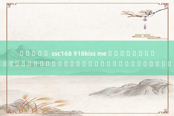 สล็อต ssc168 918kiss me เกมสล็อตออนไลน์สำหรับผู้เล่นในเอเชีย